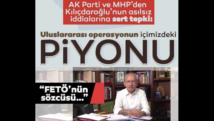 Kılıçdaroğlu'nun asılsız iddialarına AK Parti ve MHP'den sert tepki: Uluslararası operasyonun içimizdeki piyonu