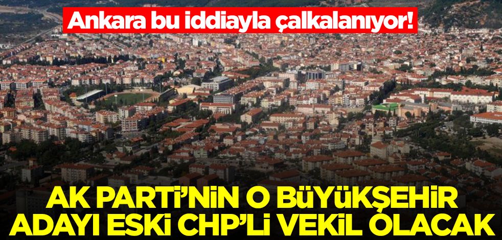Ankara bu iddiayla çalkalanıyor! AK Parti'nin o büyükşehir adayı eski CHP'li milletvekili olacak, kızı aktif vekil
