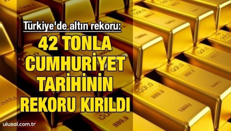 Türkiye'de altın rekoru: 42 tonla cumhuriyet tarihinin rekoru kırıldı