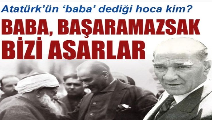 Atatürk'ün "baba" dediği hoca kim? "Başaramazsak bizi asarlar..."