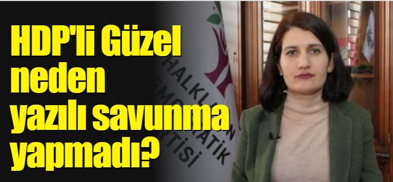 HDP'li Güzel neden yazılı savunma yapmadı?