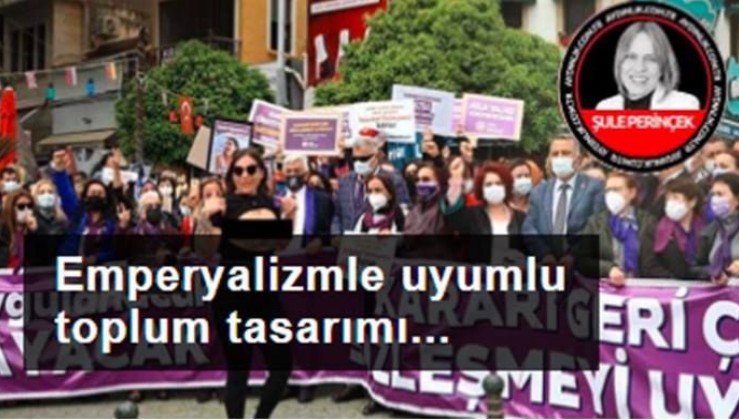 İstanbul Sözleşmesi emperyalizmle uyumlu bir toplum tasarımıdır