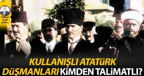Kullanışlı Atatürk düşmanları kimden talimatlı?