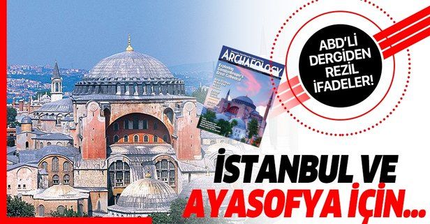 ABD'li dergiden İstanbul ve Ayasofya ile ilgili skandal ifadeler!
