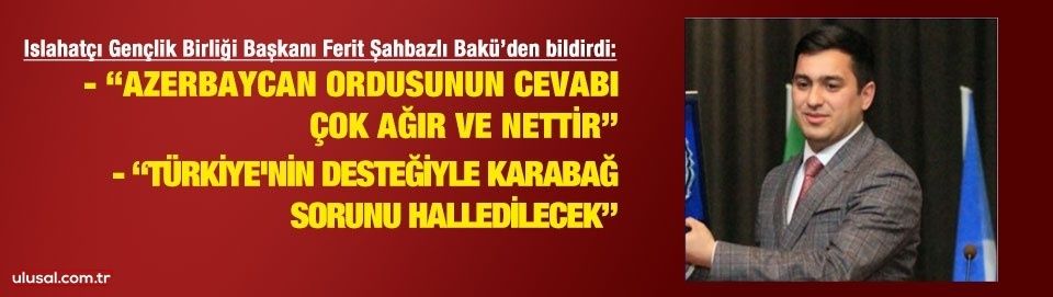 Ferit Şahbazlı Bakü'den bildirdi: "Türkiye'nin desteğiyle Karabağ sorunu halledilecektir"