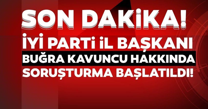 Son dakika haberi! İyİ Parti İstanbul İl Başkanı Buğra Kavuncu hakkında soruşturma başlatıldı