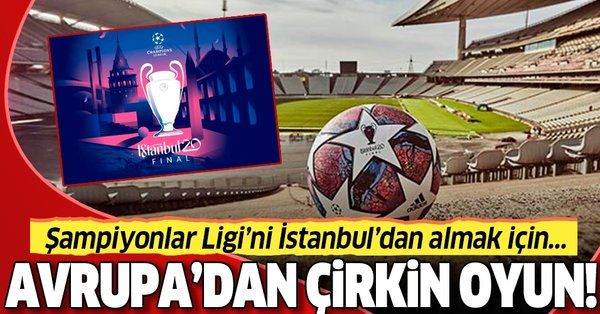 Çirkin oyun! Şampiyonlar Ligi’nin İstanbul’dan alınma çabaları sürüyor