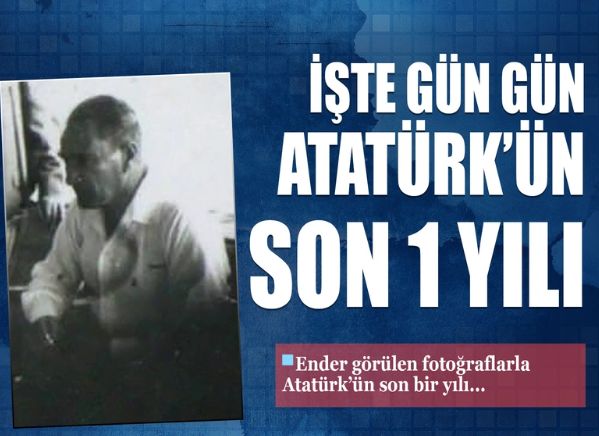 Fotoğraflarla gün gün Atatürk'ün son 1 yılı