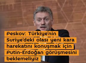 Peskov: Türkiye'nin Suriye'deki olası yeni kara harekatını konuşmak için PutinErdoğan görüşmesini beklemeliyiz