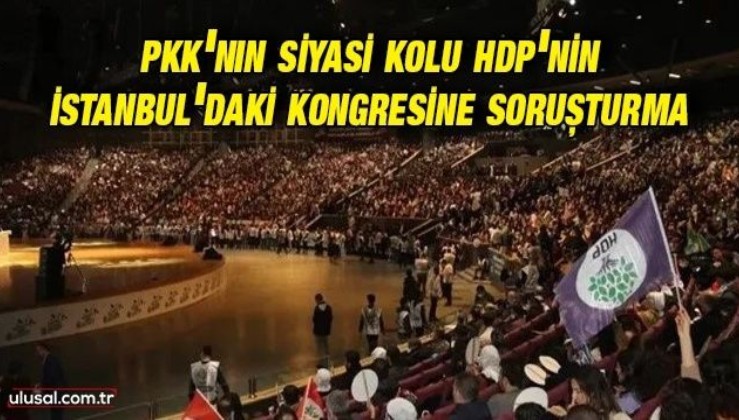 PKK'nın siyasi kolu HDP'nin İstanbul'daki kongresine soruşturma