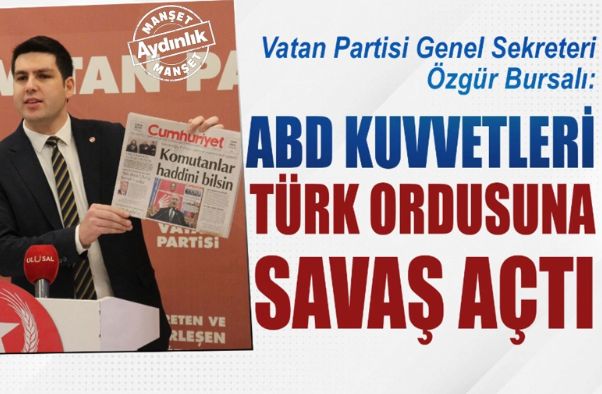 Vatan Partisi Genel Sekreteri Özgür Bursalı: ABD kuvvetleri Türk ordusuna savaş açtı