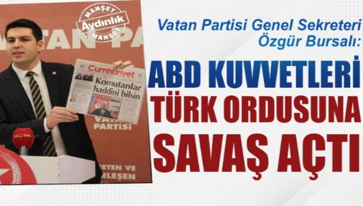 Vatan Partisi Genel Sekreteri Özgür Bursalı: ABD kuvvetleri Türk ordusuna savaş açtı