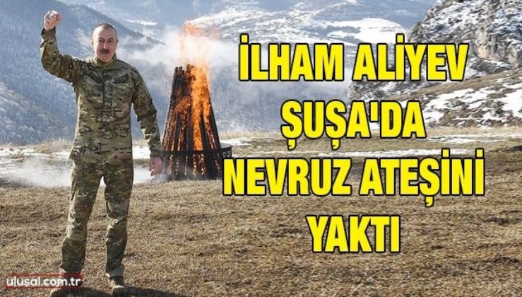İlham Aliyev Şuşa'da Nevruz ateşini yaktı