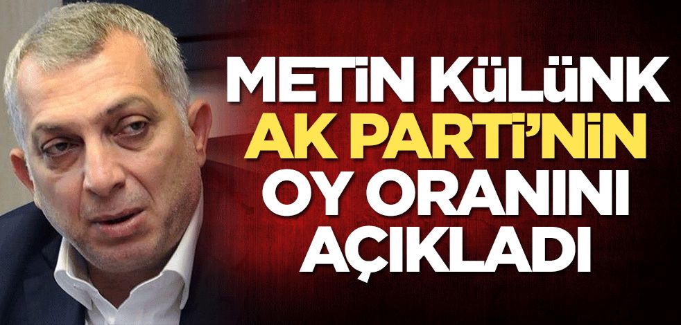 Metin Külünk AK Parti'nin oy oranını açıkladı