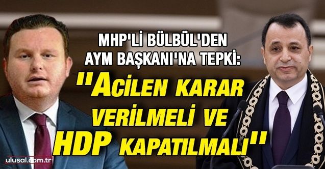 MHP'li Bülbül'den AYM Başkanı'na tepki: ''Acilen karar verilmeli ve HDP kapatılmalı''