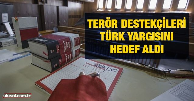 Terör destekçileri Türk yargısını hedef aldı