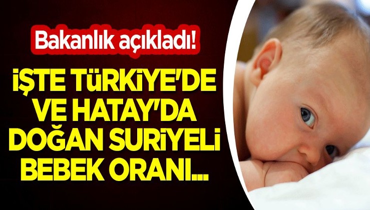 Bakanlık açıkladı! İşte Türkiye'de ve Hatay'da doğan Suriyeli bebek oranı...