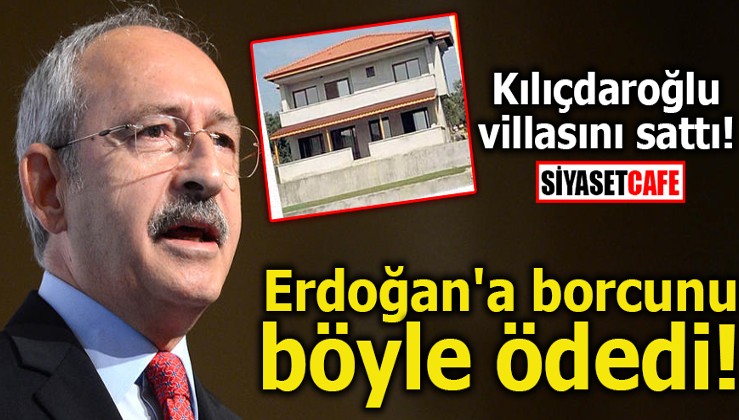 Kılıçdaroğlu villasını sattı! Erdoğan'a borcunu böyle ödedi