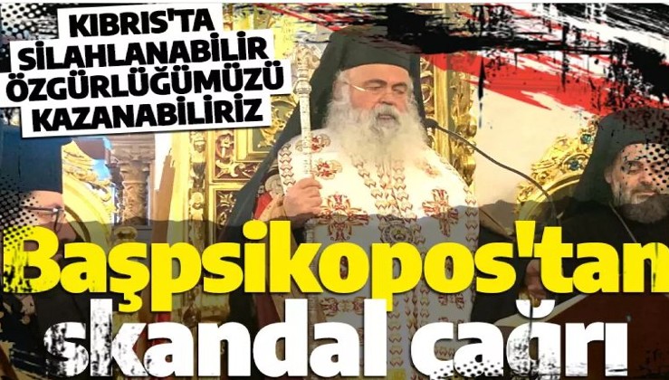Rum Başpsikoposu'ndan skandal çağrı: 'Kıbrıs'ta silahlanabilir, özgürlüğümüzü kazanabiliriz'