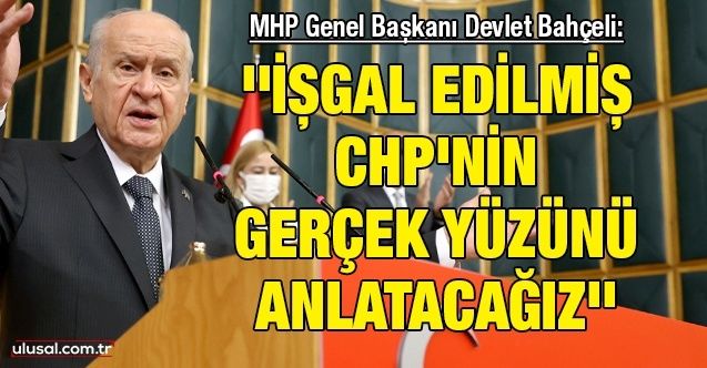 MHP Genel Başkanı Devlet Bahçeli: ''İşgal edilmiş CHP'nin gerçek yüzünü anlatacağız''