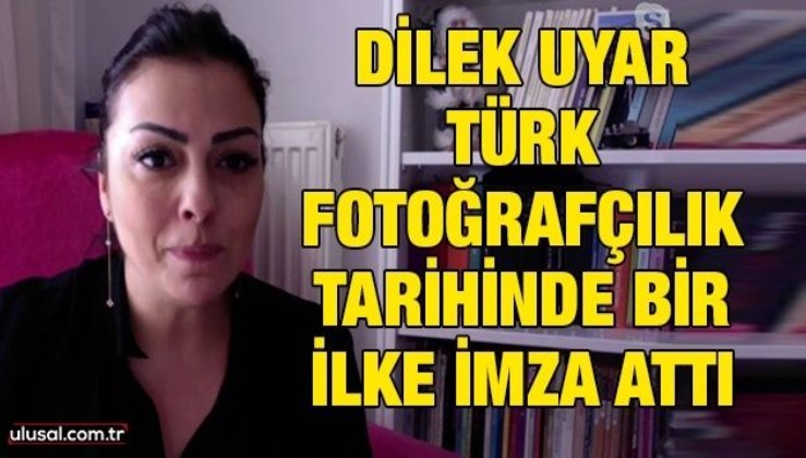 Dilek Uyar Türk fotoğrafçılık tarihinde bir ilke imza attı