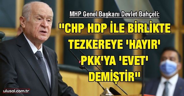 MHP Genel Başkanı Devlet Bahçeli: ''CHP HDP ile birlikte tezkereye 'hayır' PKK'ya 'evet' demiştir''