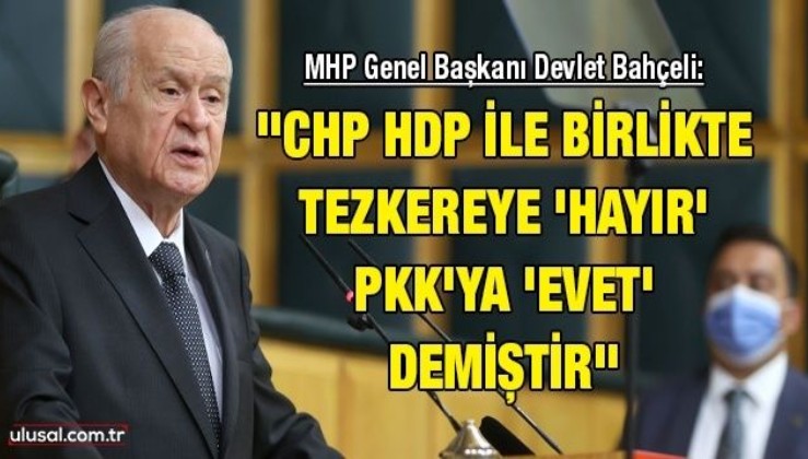 MHP Genel Başkanı Devlet Bahçeli: ''CHP HDP ile birlikte tezkereye 'hayır' PKK'ya 'evet' demiştir''