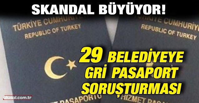 Skandal büyüyor! 29 belediyeye gri pasaport soruşturması