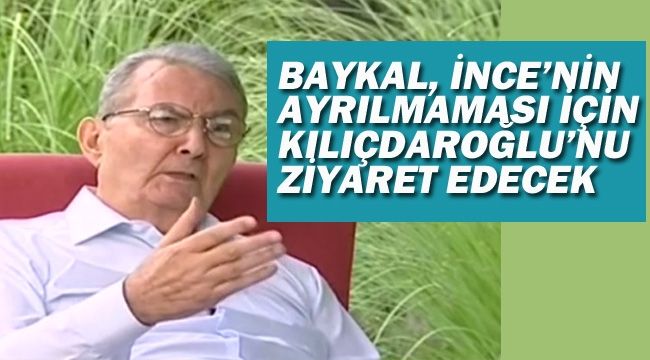 Baykal, İnce'nin CHP'den ayrılmaması için Kılıçdaroğlu'nu ziyaret edecek