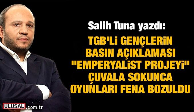 Salih Tuna yazdı: TGB'li gençlerin basın açıklaması, "emperyalist projeyi" çuvala sokunca oyunları fena bozuldu