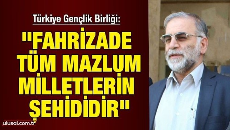 Türkiye Gençlik Birliği'nden başsağlığı mesajı: ''Fahrizade tüm mazlum milletlerin şehididir"