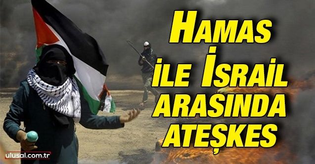 Hamas ile İsrail ateşkes kararı aldı