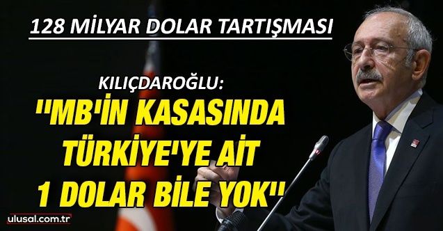 Kılıçdaroğlu: ''MB'nin kasasında Türkiye'ye ait 1 dolat bile yok''
