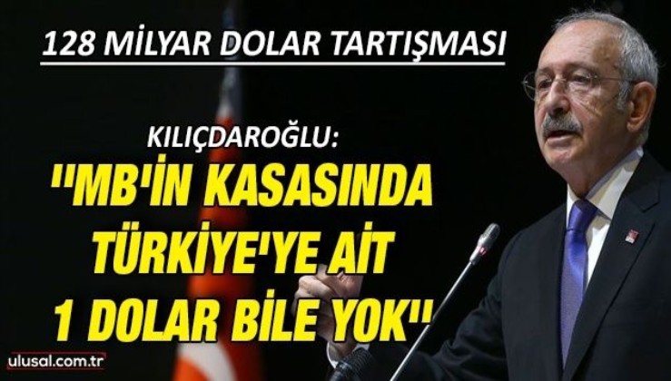 Kılıçdaroğlu: ''MB'nin kasasında Türkiye'ye ait 1 dolat bile yok''