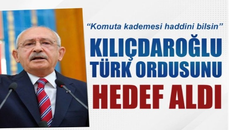 Kılıçdaroğlu, Türk ordusunu hedef aldı