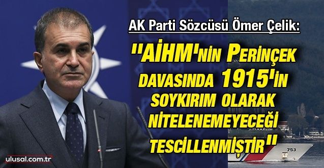 AK Parti Sözcüsü Ömer Çelik: ''AİHM'nin Perinçek davasında 1915'in soykırım olarak nitelenemeyeceği tescillenmiştir''