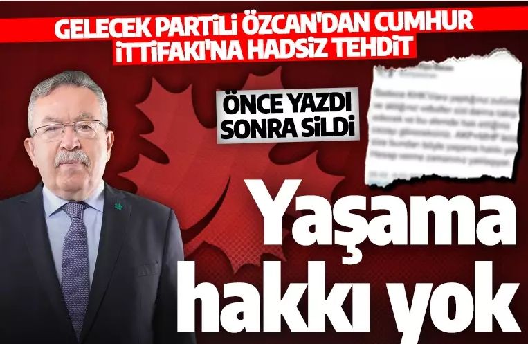 Gelecek Partili Özcan’dan AK Parti ve MHP'ye hadsiz tehdit: Bundan böyle yaşama hakkı yok