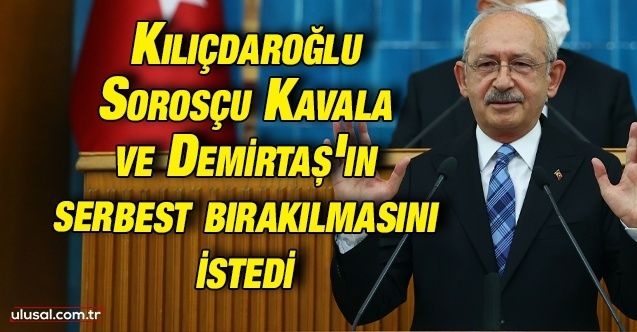 Kemal Kılıçdaroğlu Sorosçu Kavala ve Demirtaş'ın serbest bırakılmasını istedi