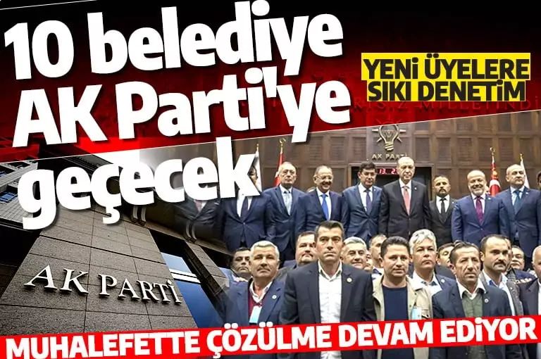 Muhalefette çözülme devam ediyor. 10 belediye daha AK Parti'ye geçecek