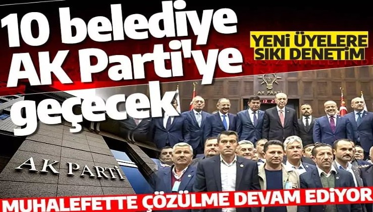 Muhalefette çözülme devam ediyor. 10 belediye daha AK Parti'ye geçecek