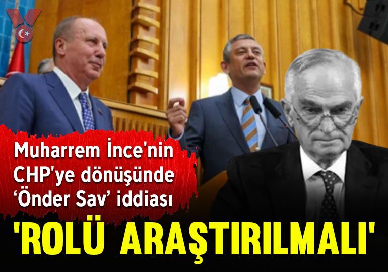 Muharrem İnce’nin CHP’ye dönüşünde ‘Önder Sav’ iddiası: ‘Rolü açığa kavuşturulmalı’