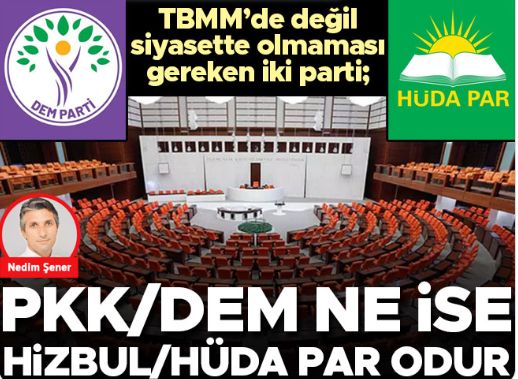 Nedim Şener yazdı: TBMM’de değil siyasette olmaması gereken iki parti; PKK/DEM ne ise Hizbul/HÜDA PAR odur