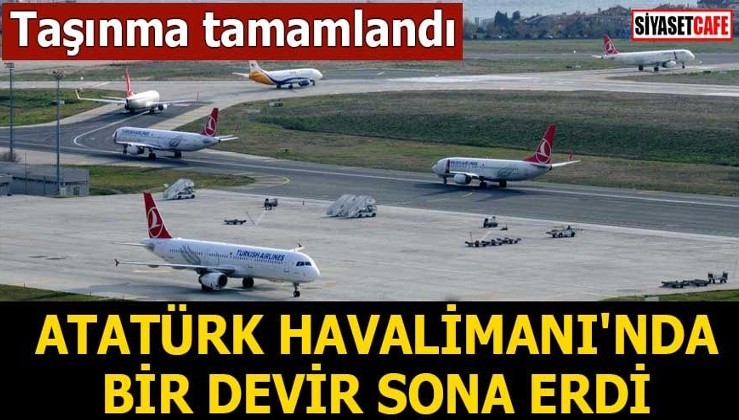 Taşınma tamamlandı Atatürk Havalimanı'nda bir devir sona erdi
