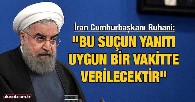 İran Cumhurbaşkanı Ruhani: "Bu suçun yanıtı uygun bir vakitte verilecektir"