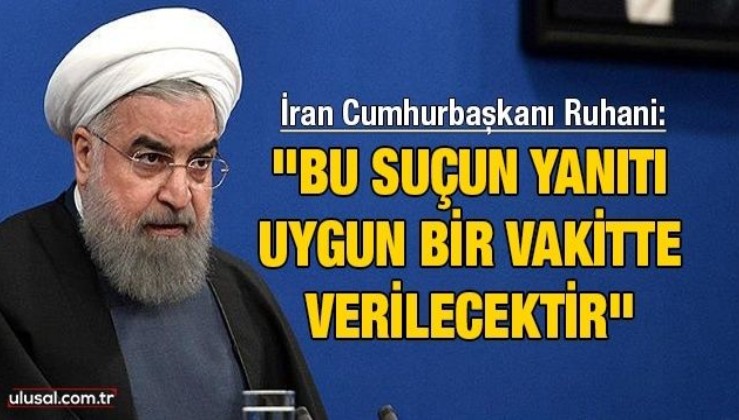 İran Cumhurbaşkanı Ruhani: "Bu suçun yanıtı uygun bir vakitte verilecektir"