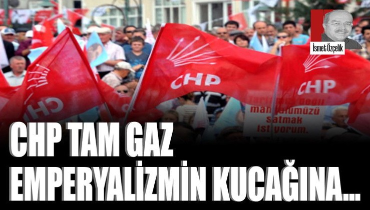 CHP tam gaz emperyalizmin kucağına…