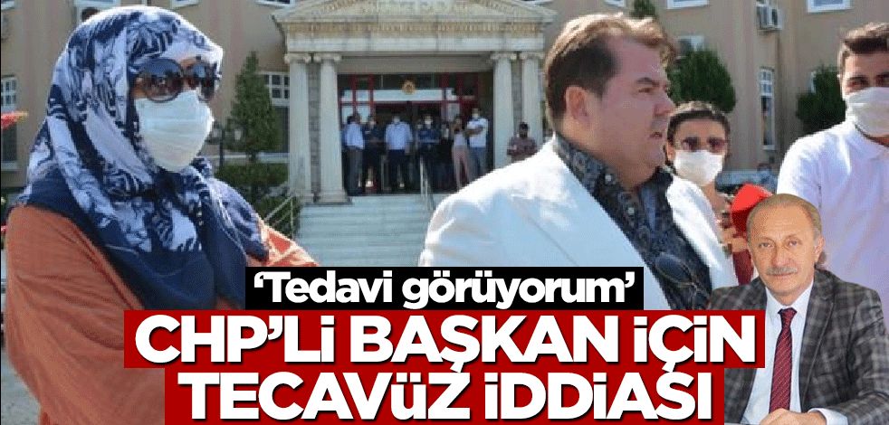 CHP'li Belediye Başkanı için tecavüz iddiası! "Travmalar nedeniyle tedavi görüyorum"