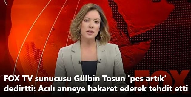 FOX TV sunucusu Gülbin Tosun 'pes artık' dedirtti: Acılı anneye hakaret ederek tehdit etti