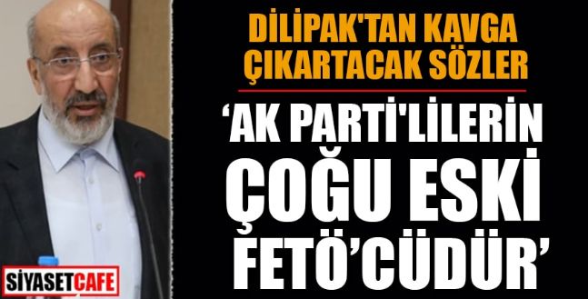 Dilipak: AKP’lilerin çoğu eski FETÖ’cüdür