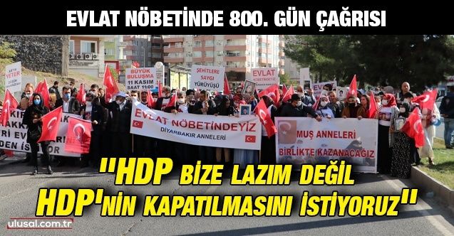 Evlat nöbetinde 800. gün çağrısı: ''HDP bize lazım değil HDP'nin kapatılmasını istiyoruz''